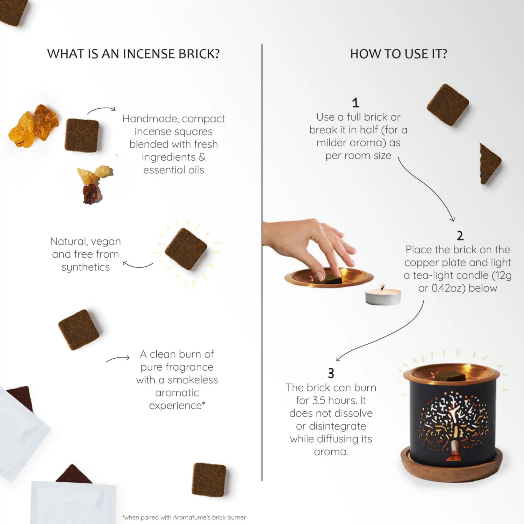 How to use - Place natural, vegan, charcoal free smokeless incense on burner & light